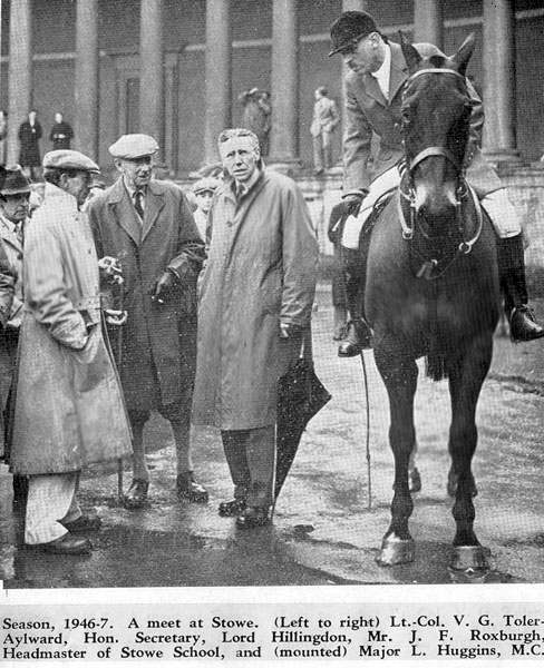 Season 1946-7. A meet at Stowe. (Left to right) Lt.-Col. V.G. Toler-Aylward, Hon. Secretary, Lord Hillingdon,Mr. J.F. Roxburgh, Headmaster of Stowe School, and (mounted) Major L. Huggins, M.C.
